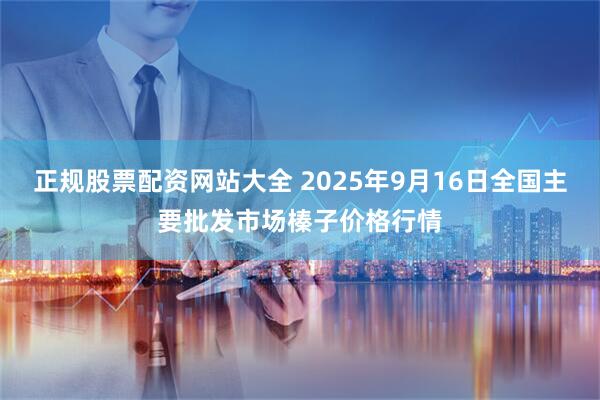 正规股票配资网站大全 2025年9月16日全国主要批发市场榛子价格行情