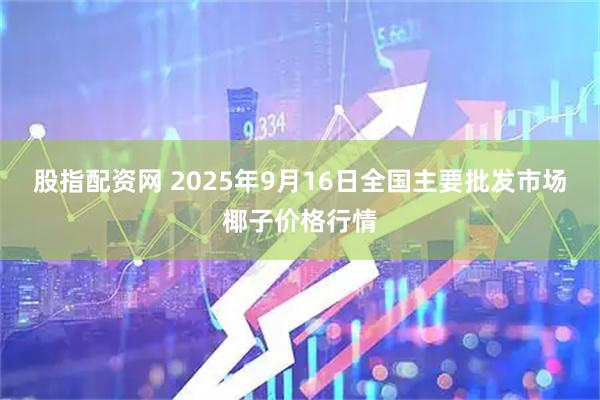 股指配资网 2025年9月16日全国主要批发市场椰子价格行情