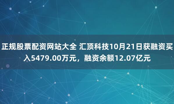正规股票配资网站大全 汇顶科技10月21日获融资买入5479.00万元，融资余额12.07亿元