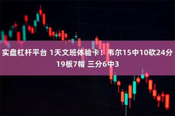 实盘杠杆平台 1天文班体验卡！韦尔15中10砍24分19板7帽 三分6中3