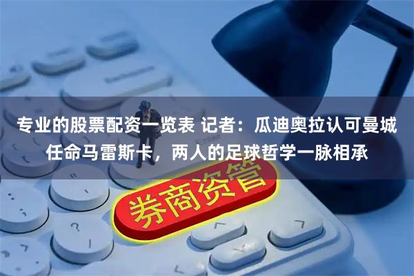 专业的股票配资一览表 记者：瓜迪奥拉认可曼城任命马雷斯卡，两人的足球哲学一脉相承